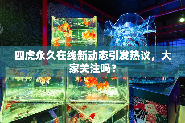 四虎永久在线新动态引发热议，大家关注吗？