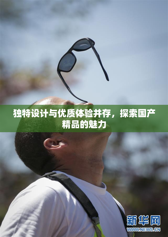 独特设计与优质体验并存，探索国产精品的魅力