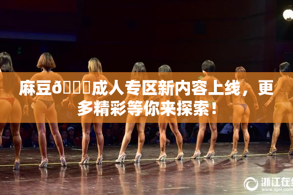 麻豆🔞成人专区新内容上线，更多精彩等你来探索！