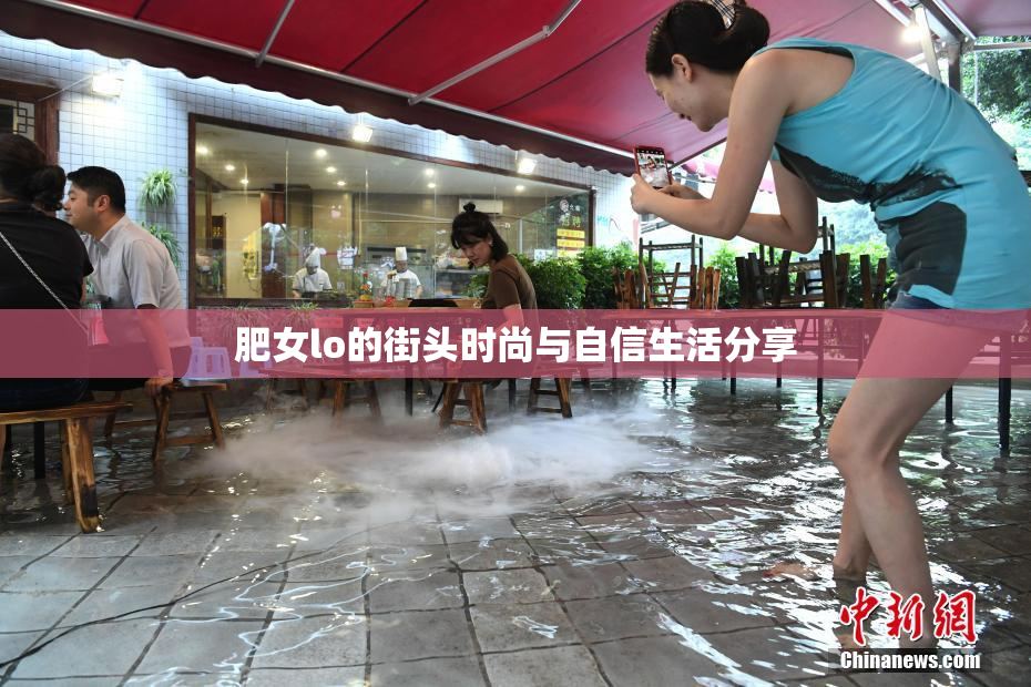 肥女lo的街头时尚与自信生活分享