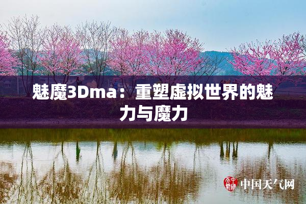 魅魔3Dma：重塑虚拟世界的魅力与魔力