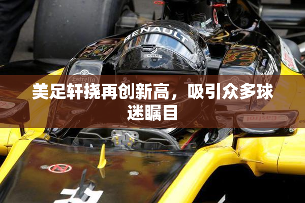 美足轩挠再创新高，吸引众多球迷瞩目