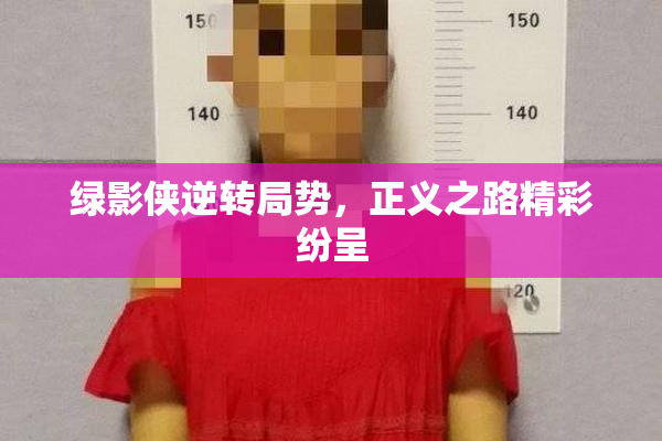 绿影侠逆转局势，正义之路精彩纷呈