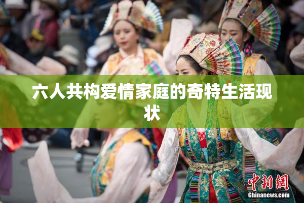 六人共构爱情家庭的奇特生活现状