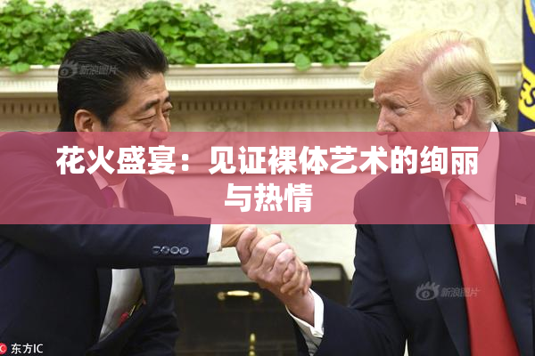 花火盛宴：见证裸体艺术的绚丽与热情