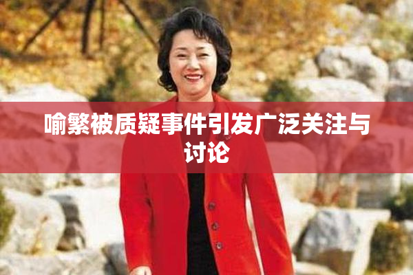 喻繁被质疑事件引发广泛关注与讨论