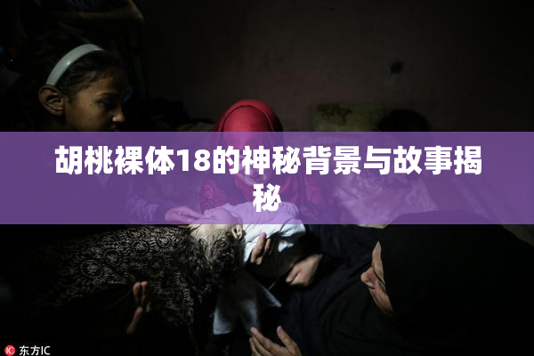 胡桃裸体18的神秘背景与故事揭秘