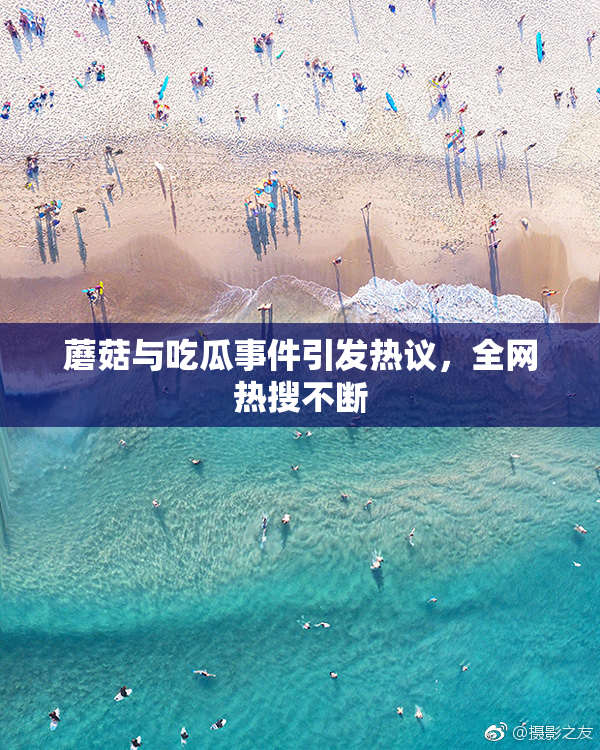 蘑菇与吃瓜事件引发热议，全网热搜不断