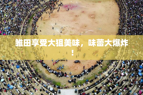 雏田享受大狙美味，味蕾大爆炸！