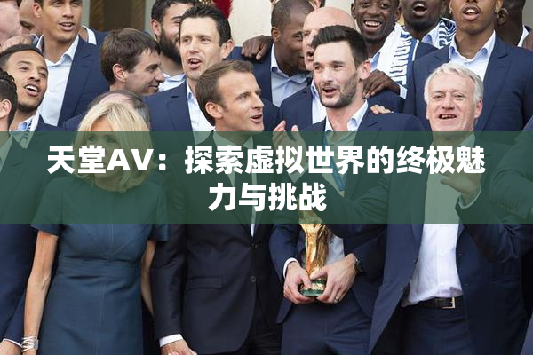 天堂A∨：探索虚拟世界的终极魅力与挑战