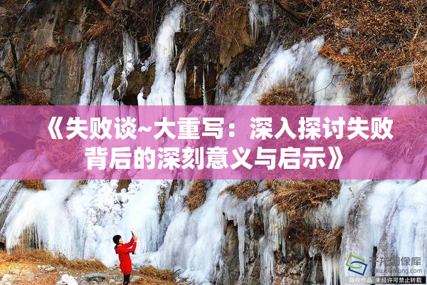 《失败谈~大重写：深入探讨失败背后的深刻意义与启示》