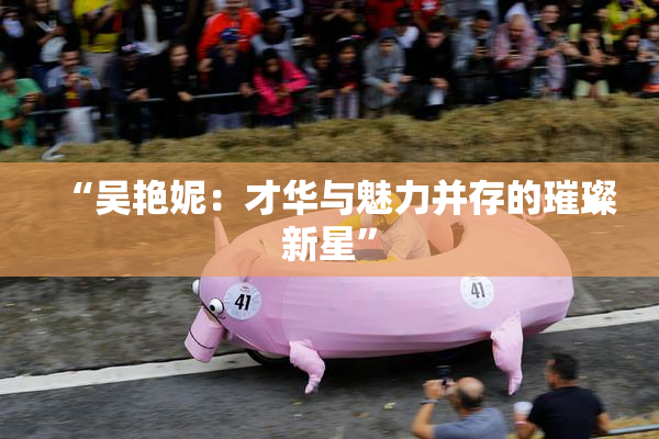 “吴艳妮：才华与魅力并存的璀璨新星”