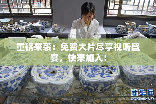 重磅来袭：免费大片尽享视听盛宴，快来加入！