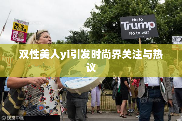 双性美人yi引发时尚界关注与热议