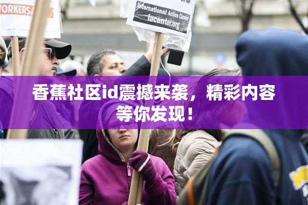 香蕉社区id震撼来袭，精彩内容等你发现！
