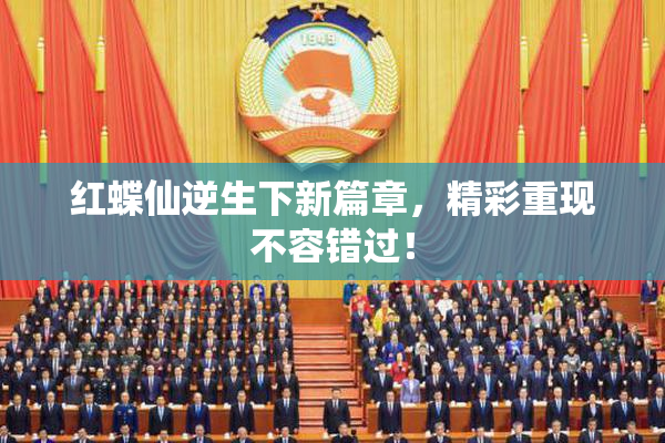 红蝶仙逆生下新篇章，精彩重现不容错过！