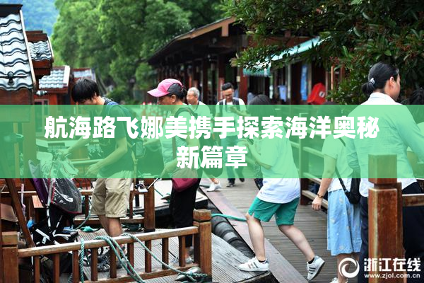 航海路飞娜美携手探索海洋奥秘新篇章