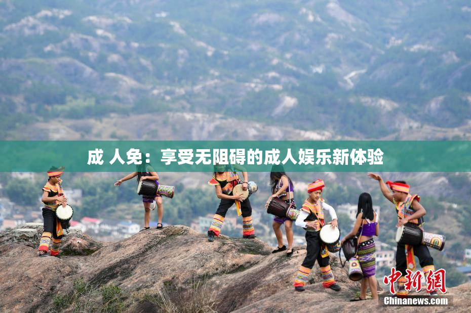 成 人免：享受无阻碍的成人娱乐新体验