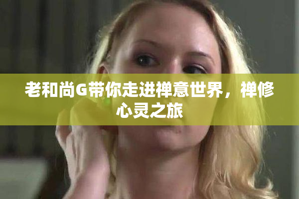 老和尚G带你走进禅意世界，禅修心灵之旅
