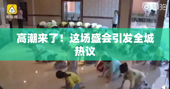 高潮来了！这场盛会引发全城热议