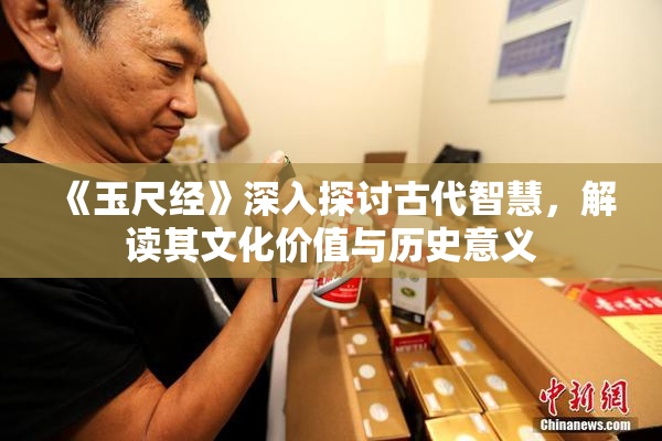 《玉尺经》深入探讨古代智慧，解读其文化价值与历史意义