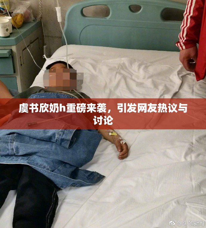 虞书欣奶h重磅来袭，引发网友热议与讨论