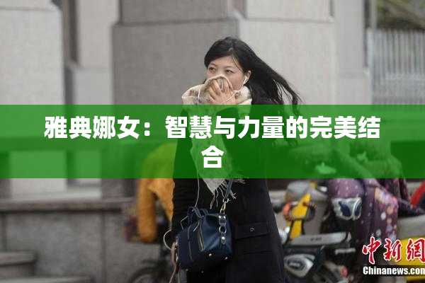 雅典娜女：智慧与力量的完美结合