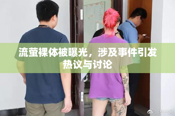 流萤裸体被曝光，涉及事件引发热议与讨论