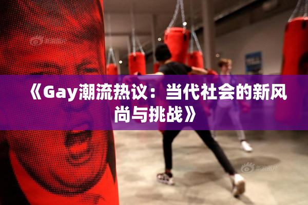 《Gay潮流热议：当代社会的新风尚与挑战》