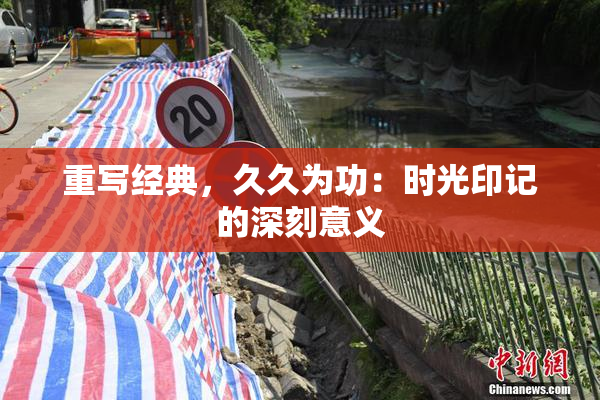 重写经典，久久为功：时光印记的深刻意义