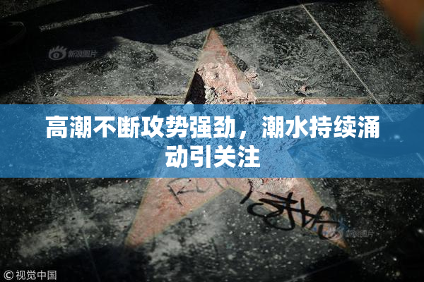 高潮不断攻势强劲，潮水持续涌动引关注