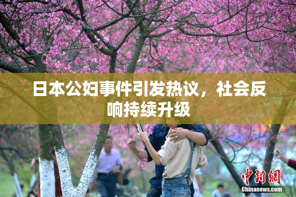 日本公妇事件引发热议，社会反响持续升级