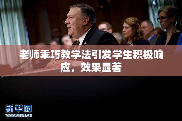 老师乖巧教学法引发学生积极响应，效果显著