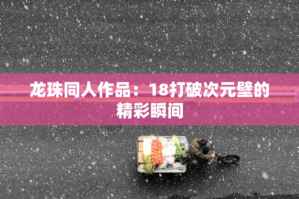龙珠同人作品：18打破次元壁的精彩瞬间