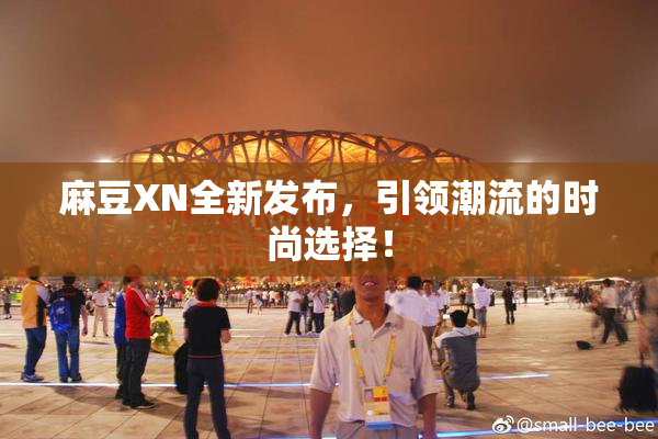 麻豆XN全新发布，引领潮流的时尚选择！