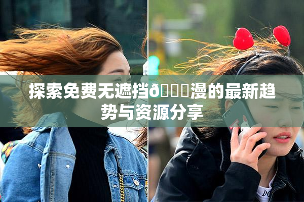 探索免费无遮挡🔞漫的最新趋势与资源分享