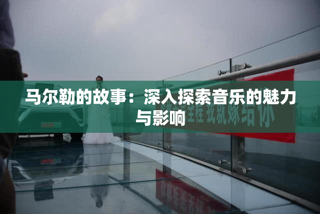马尔勒的故事：深入探索音乐的魅力与影响