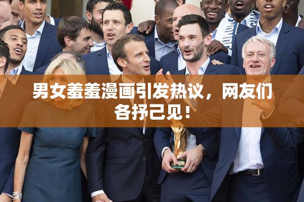 男女羞羞漫画引发热议，网友们各抒己见！