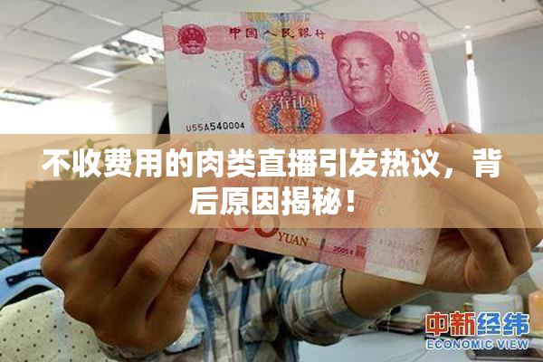 不收费用的肉类直播引发热议，背后原因揭秘！