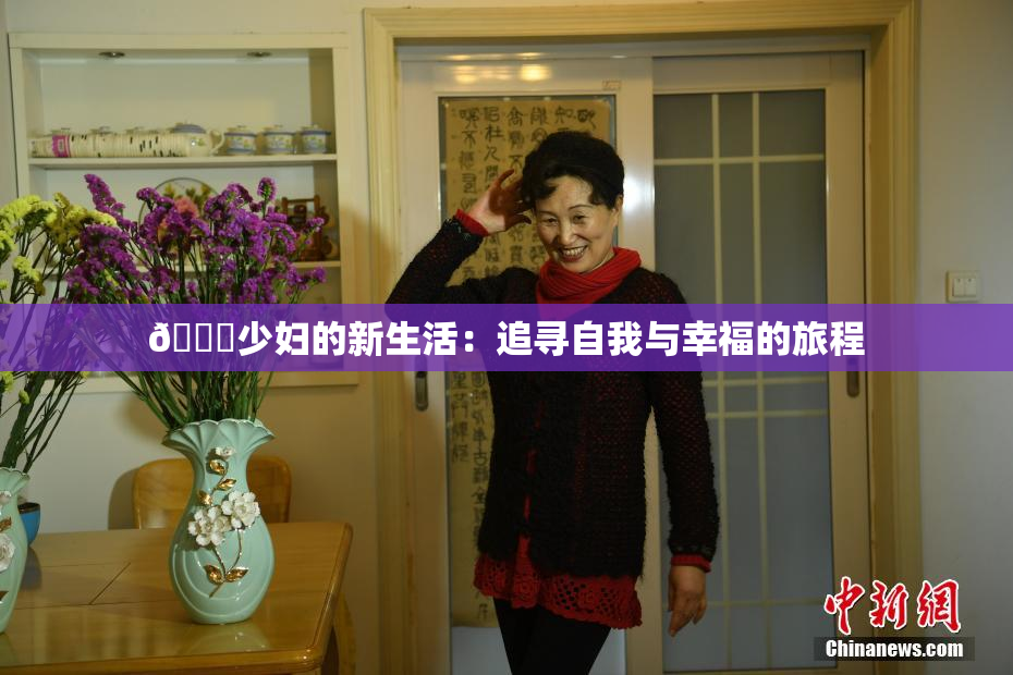🔞少妇的新生活：追寻自我与幸福的旅程