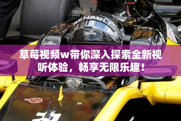 草莓视频w带你深入探索全新视听体验，畅享无限乐趣！