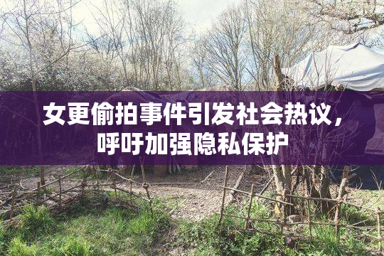 女更偷拍事件引发社会热议，呼吁加强隐私保护