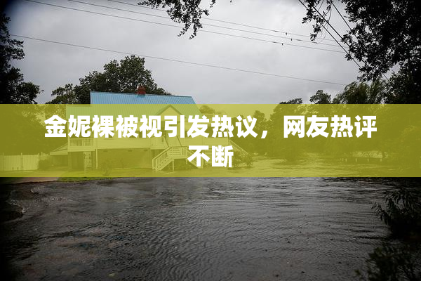 金妮裸被视引发热议，网友热评不断