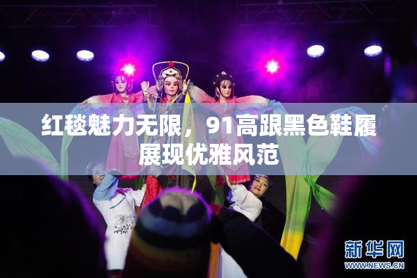 红毯魅力无限，91高跟黑色鞋履展现优雅风范