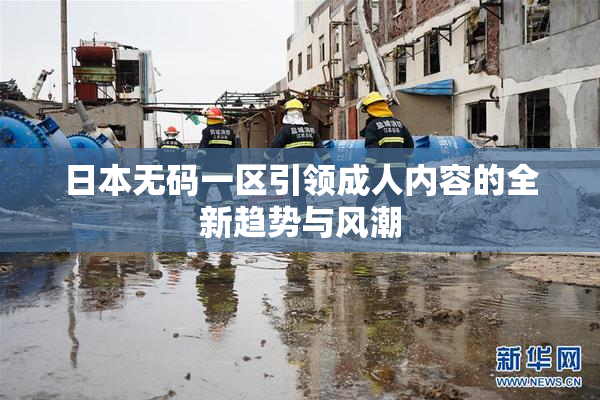 日本无码一区引领成人内容的全新趋势与风潮
