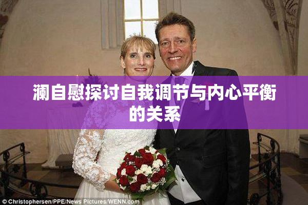 澜自慰探讨自我调节与内心平衡的关系