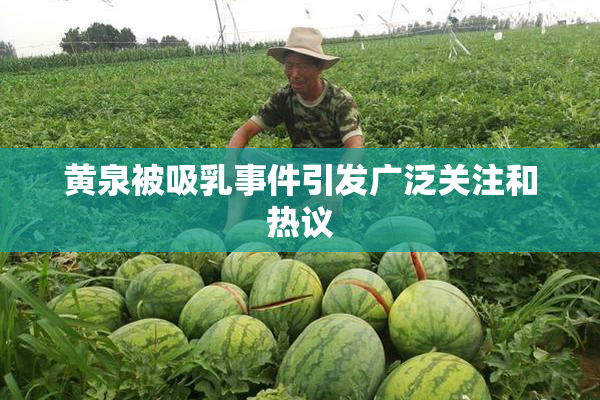 黄泉被吸乳事件引发广泛关注和热议