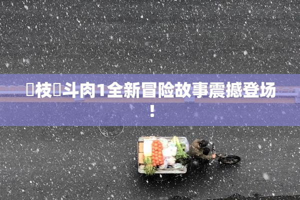 狛枝凪斗肉1全新冒险故事震撼登场！