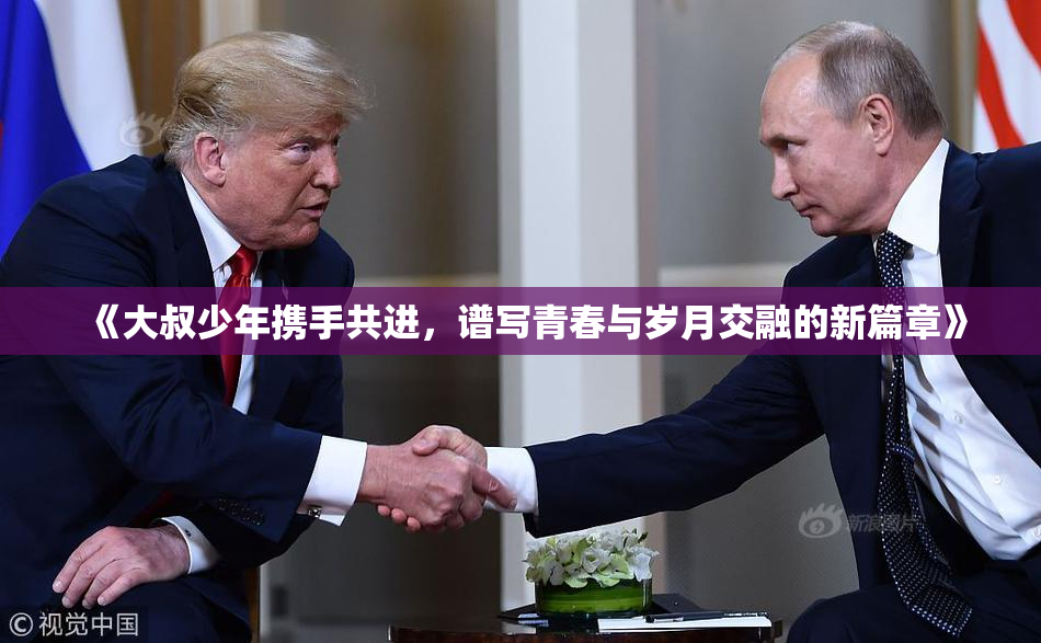 《大叔少年携手共进，谱写青春与岁月交融的新篇章》