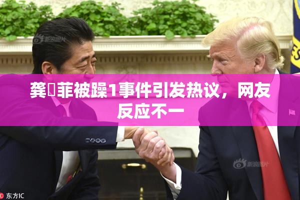 龚玥菲被躁1事件引发热议，网友反应不一